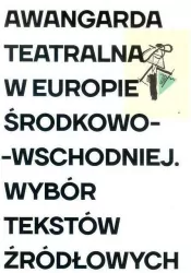 Awangarda teatralna w Europie Środkowo-Wschodniej. Wybór tekstów źródłowych