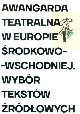 Awangarda teatralna w Europie Środkowo-Wschodniej. Wybór tekstów źródłowych
