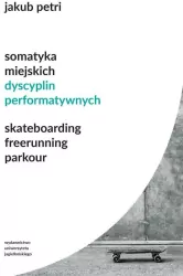 Somatyka miejskich dyscyplin performatywnych. Skateboarding. Freerunning. Parkour