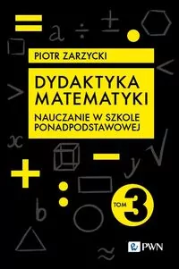 Dydaktyka matematyki. Nauczanie w szkole ponadpodstawowej. Tom 3 - tantis.pl