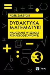 Dydaktyka matematyki. Nauczanie w szkole ponadpodstawowej. Tom 3