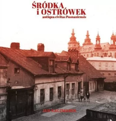Śródka i Ostrówek. Antiqua civitas Posnaniensis