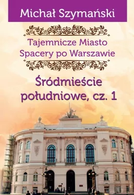 Śródmieście południowe cz.1. Tajemnicze Miasto. Spacery po Warszawie. Tom 3