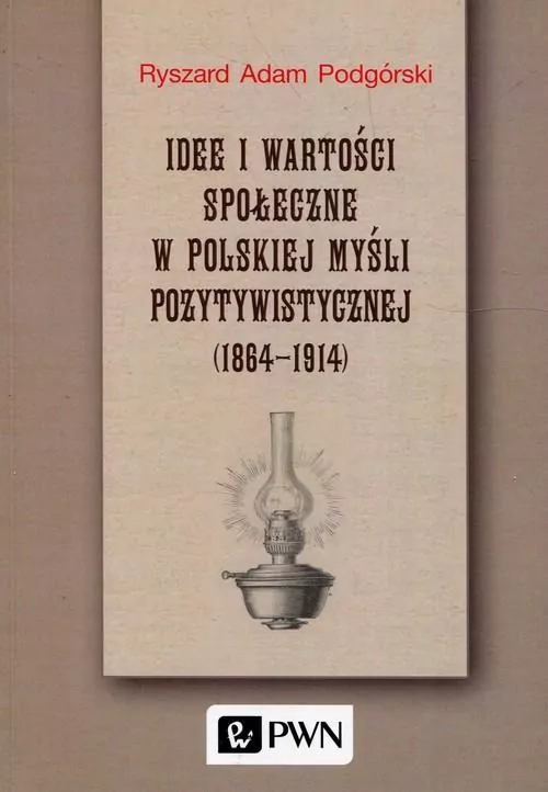 Idee i wartości społeczne w polskiej myśli pozytywistycznej 1864-1914 - tantis.pl