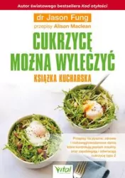 Cukrzycę można wyleczyć. Książka kucharska. Przepisy na pyszne, zdrowe i niskowęglowodanowe dania, które kontrolują poziom insuliny oraz zapobiegają i odwracają cukrzycę typu 2