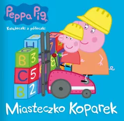 Peppa Pig. Miasteczko koparek. Książeczki z półeczki. Cz.81