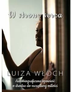W stronę serca Autobiograficzna opowieść o drodze do szczęśliwej miłości - tantis.pl