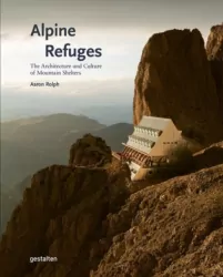Alpine Refuges. The Architecture and Culture of Mountain Shelters