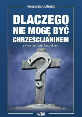 Dlaczego nie mogę być chrześcijaninem, a tym bardziej katolikiem