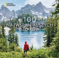 National Geographic. 100 najwspanialszych szlaków