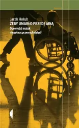 Żeby umarło przede mną. Opowieści matek niepełnosprawnych dzieci. Reportaż