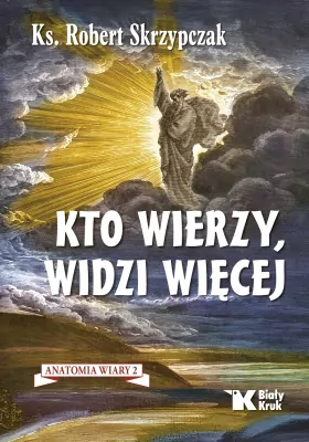 Kto wierzy, widzi więcej. Anatomia wiary. Tom 2