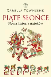 Piąte Słońce. Nowa historia Azteków