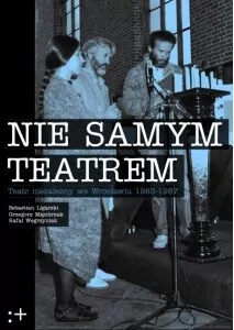 Nie samym teatrem. Teatr niezależny we Wrocławiu 1983-1987 - tantis.pl