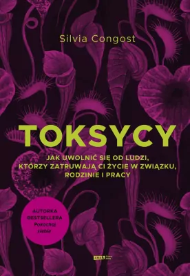 Toksycy. Jak uwolnić się od ludzi, którzy zatruwają ci życie w związku, rodzinie i pracy