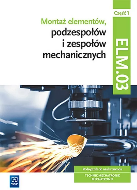 Montaż elementów podzespołów i zespołów mechanicznych. ELM.03 Cz.1 - tantis.pl