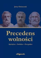 Precedens wolności. Ajschylos-Sofokles-Eurypides
