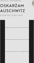 Oskarżam Auschwitz. Opowieści rodzinne