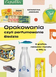 Opakowania, czyli perfumowanie śledzia.. O grafice, reklamie i handlu w PRL-u wyd. 2