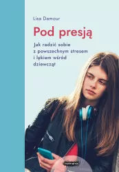 Pod presją. Jak radzić sobie z powszechnym stresem i lękiem wśród dziewcząt