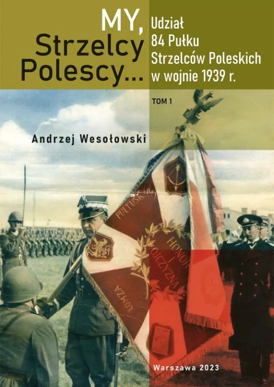 My Strzelcy Polescy. Udział 84 Pułku Strzelców Poleskich w wojnie 1939 r. Tom 1 - tantis.pl
