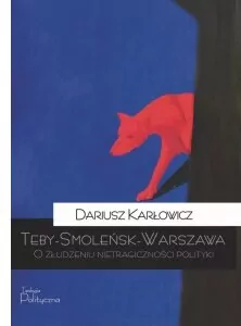 Teby - Smoleńsk - Warszawa. O złudzeniu nietragiczności polityki - tantis.pl