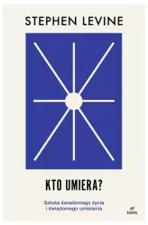 Kto umiera? Sztuka świadomego życia i umierania