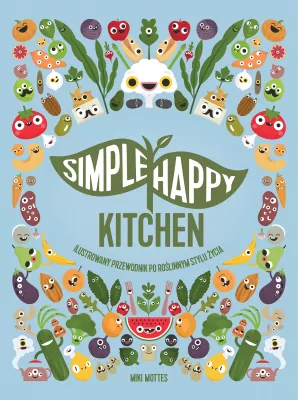 Simple Happy Kitchen. Ilustrowany przewodnik po roślinnym stylu życia.