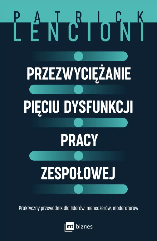 Przezwyciężanie pięciu dysfunkcji pracy zespołowej. Praktyczny przewodnik dla liderów, menedżerów, moderatorów - tantis.pl