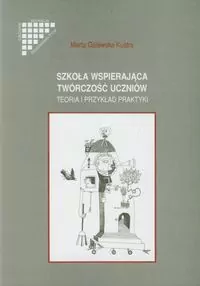 Szkoła wspierająca twórczość uczniów. Teoria i przykład praktyki