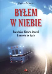 Byłem w Niebie. Prawdziwa historia śmierci i powrotu do życia