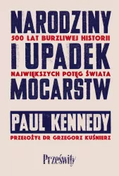 Narodziny i upadek mocarstw. 500 lat burzliwej historii największych potęg świata
