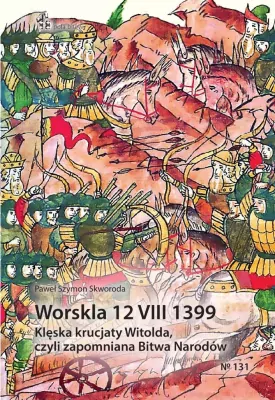 Worskla 12 VIII 1399. Klęska krucjaty Witolda, czyli zapomniana Bitwa Narodów