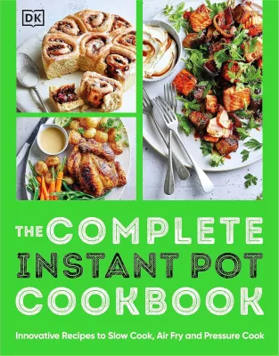 The Complete Instant Pot Cookbook. Innovative Recipes to Slow Cook, Bake, Air Fry and Pressure Cook