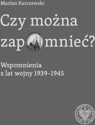 Czy można zapomnieć? Wspomnienia z lat wojny 1939-1945