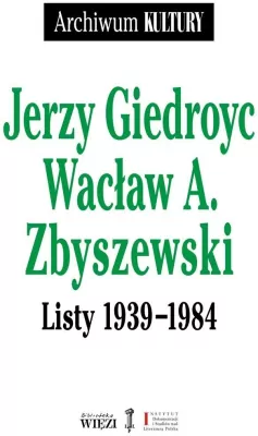 Jerzy Giedroyc Wacław A. Zbyszewski. Listy 1939-1984