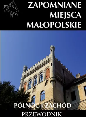 Zapomniane miejsca Małopolskie. Północ i zachód