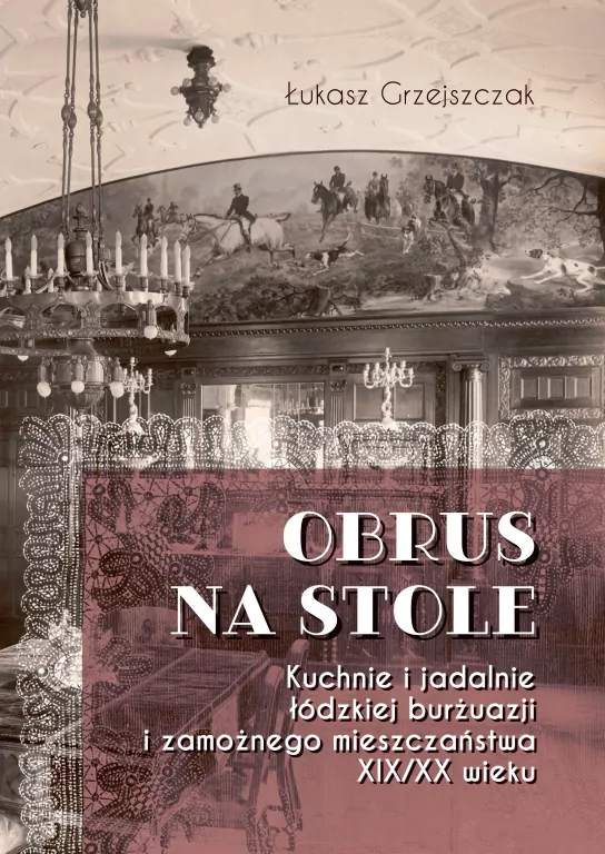 Obrus na stole. Kuchnie i jadalnie łódzkiej burżua - tantis.pl
