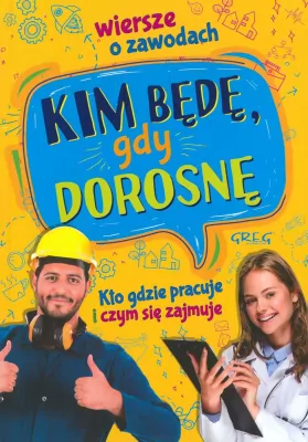 Kim będę, gdy dorosnę. Kto gdzie pracuje i czym się zajmuje. Wiersze o zawodach.