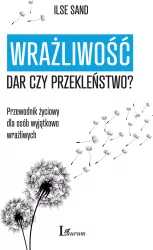 Wrażliwość. Dar czy przekleństwo? Przewodnik życiowy dla osób wyjątkowo wrażliwych