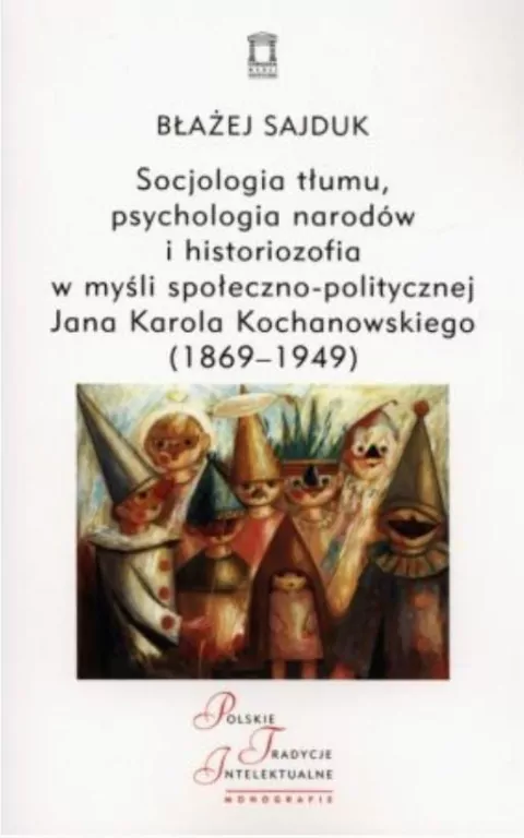Socjologia tłumu, psychologia narodów i historiozofia w myśli społeczno-politycznej Jana Karola Kochanowskiego (1869-1949) - tantis.pl