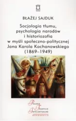 Socjologia tłumu, psychologia narodów i historiozofia w myśli społeczno-politycznej Jana Karola Kochanowskiego (1869-1949)