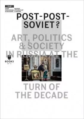 Post-Post-Soviet? Art, Politics and Society in Russia at the turn of the decade