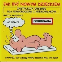 Jak być nowym dzieckiem instrukcja obsługi dla noworodków i niemowlaków
