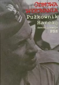 Odmowa wykonania. Pułkownik Harcaj i demobilizacja - tantis.pl