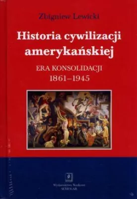 Historia cywilizacji amerykańskiej. Era konsolidacji 1861-1945. Tom 3