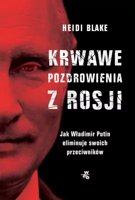 Krwawe pozdrowienia z Rosji. Jak Władimir Putin eliminuje swoich przeciwników
