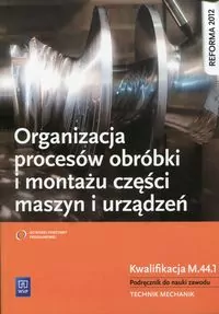 Organizacja procesów obróbki i montażu części maszyn i urządzeń. Kwalifikacja M.44.1.Podręcznik do nauki zawodu technik mechanik - tantis.pl
