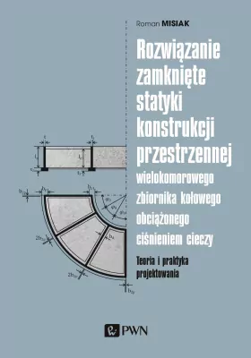Rozwiązanie zamknięte statyki konstrukcji przestrzennej wielokomorowego zbiornika kołowego obciążonego ciśnieniem cieczy. Teoria i praktyka projektowania