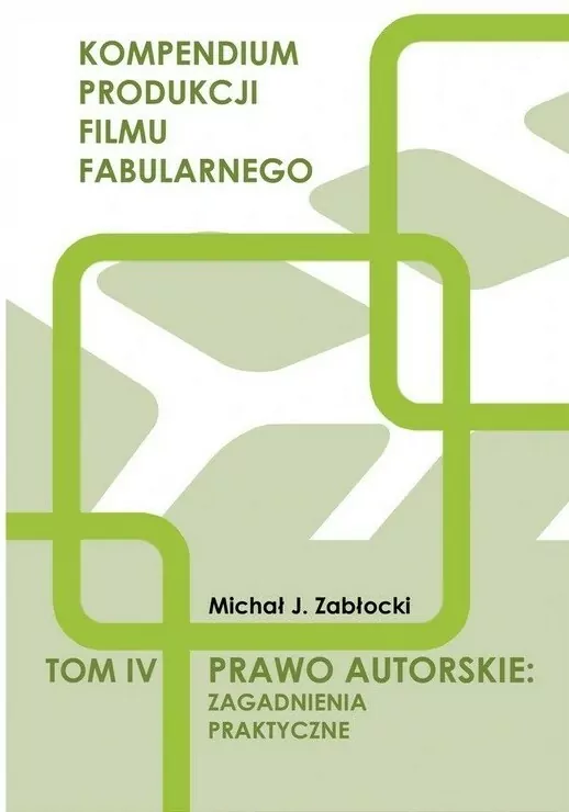 Prawo autorskie: zagadnienia praktyczne. Kompendium produkcji filmy fabularnego. Tom IV - tantis.pl